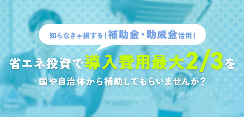 補助金・助成金活用！省エネ投資で導入費用最大2/3を補助