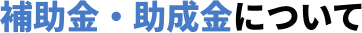 補助金・助成金について